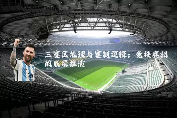 三赛区地理与赛制逻辑：竞技真相的底层推演