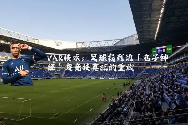 VAR技术:足球裁判的「电子神经」与竞技真相的重构