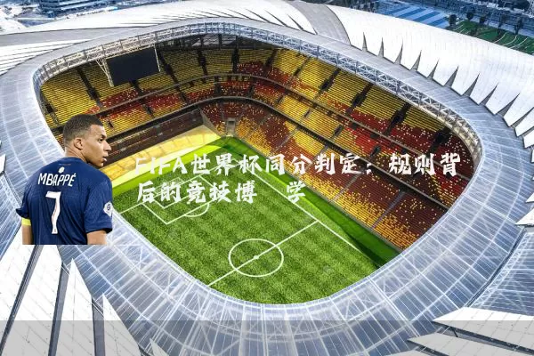FIFA世界杯同分判定：规则背后的竞技博弈学