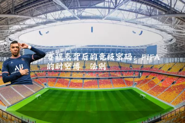 赛程表背后的竞技密码:FIFA的时空博弈法则
