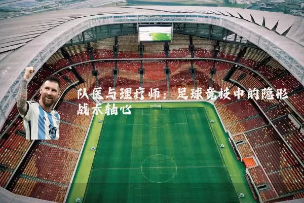 队医与理疗师:足球竞技中的隐形战术轴心