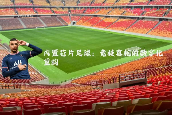 内置芯片足球:竞技真相的数字化重构
