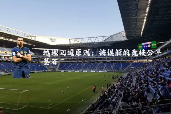 地理回避原则:被误解的竞技公平基石