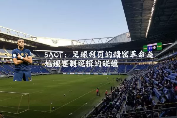 SAOT：足球判罚的精密革命与地理赛制逻辑的碰撞