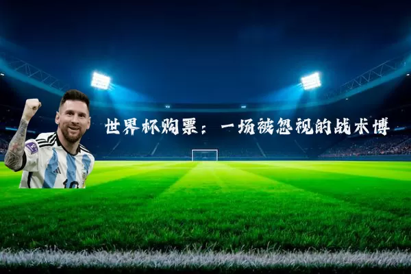 世界杯购票：一场被忽视的战术博弈