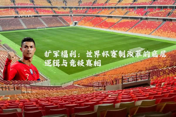 扩军福利:世界杯赛制改革的底层逻辑与竞技真相