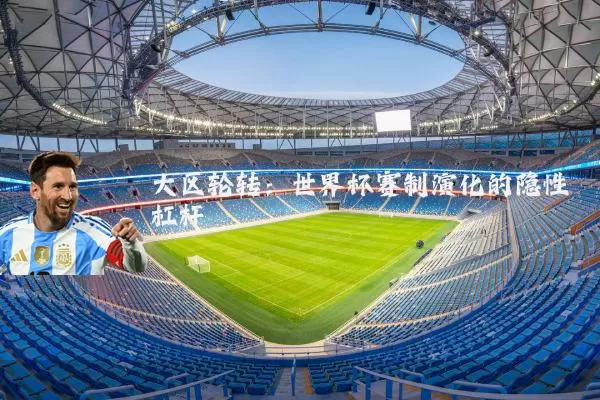 大区轮转:世界杯赛制演化的隐性杠杆
