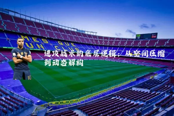 进攻战术的底层逻辑:从空间压缩到动态解构