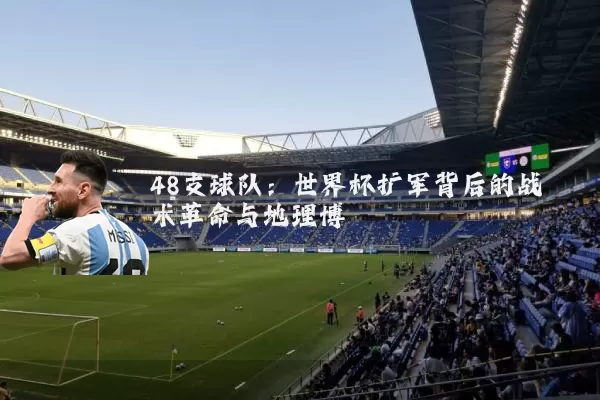 48支球队：世界杯扩军背后的战术革命与地理博弈