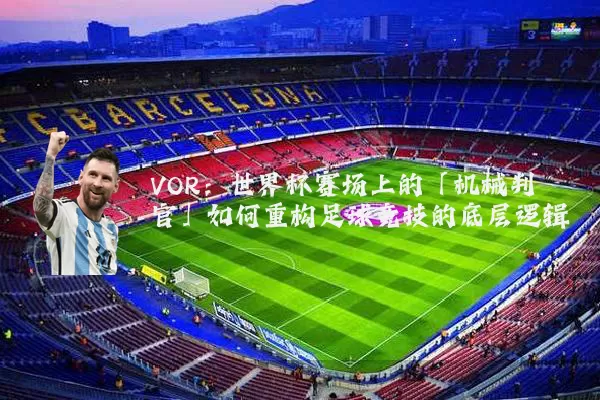 VOR:世界杯赛场上的「机械判官」如何重构足球竞技的底层逻辑